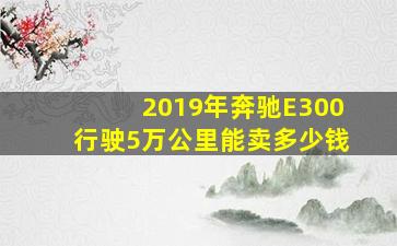 2019年奔驰E300行驶5万公里能卖多少钱