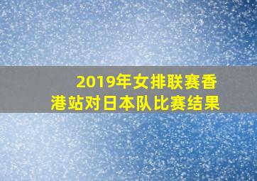 2019年女排联赛香港站对日本队比赛结果