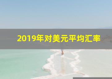 2019年对美元平均汇率