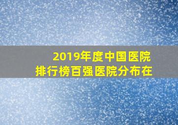 2019年度中国医院排行榜百强医院分布在