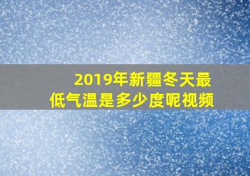 2019年新疆冬天最低气温是多少度呢视频