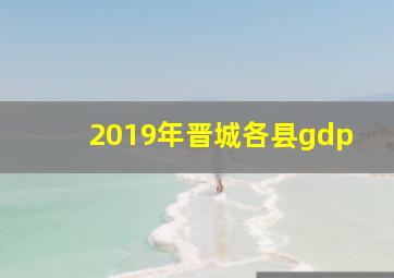 2019年晋城各县gdp