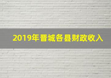 2019年晋城各县财政收入