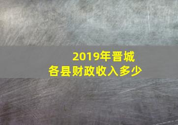 2019年晋城各县财政收入多少