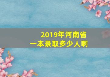 2019年河南省一本录取多少人啊