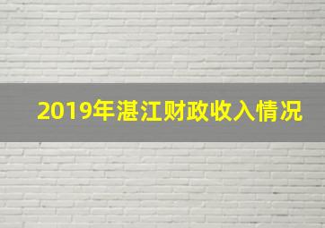 2019年湛江财政收入情况