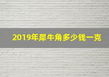 2019年犀牛角多少钱一克