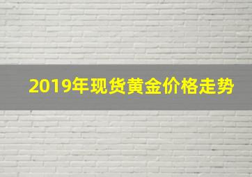 2019年现货黄金价格走势