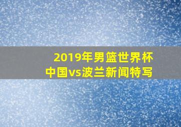 2019年男篮世界杯中国vs波兰新闻特写