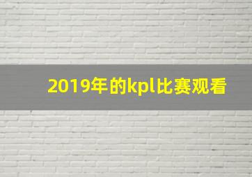 2019年的kpl比赛观看