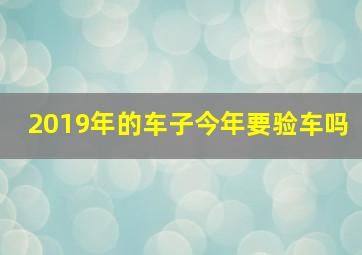 2019年的车子今年要验车吗