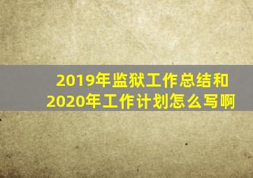 2019年监狱工作总结和2020年工作计划怎么写啊