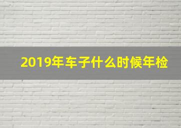 2019年车子什么时候年检