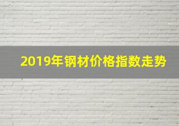 2019年钢材价格指数走势