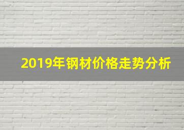 2019年钢材价格走势分析