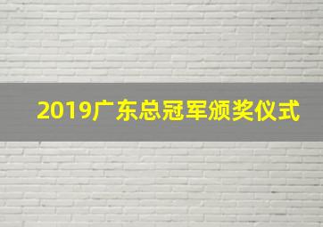 2019广东总冠军颁奖仪式