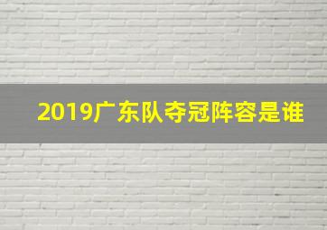 2019广东队夺冠阵容是谁