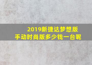 2019新捷达梦想版手动时尚版多少钱一台呢