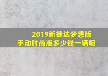 2019新捷达梦想版手动时尚版多少钱一辆呢