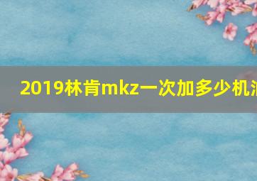 2019林肯mkz一次加多少机油