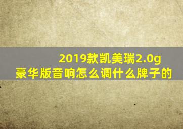 2019款凯美瑞2.0g豪华版音响怎么调什么牌子的