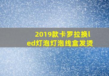 2019款卡罗拉换led灯泡灯泡线盒发烫