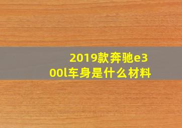 2019款奔驰e300l车身是什么材料