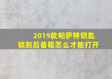 2019款帕萨特钥匙锁到后备箱怎么才能打开