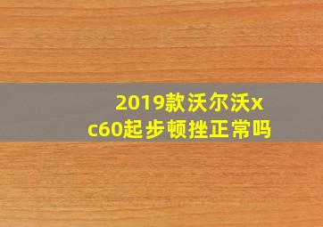 2019款沃尔沃xc60起步顿挫正常吗