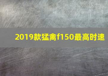 2019款猛禽f150最高时速