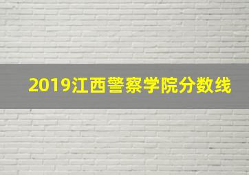 2019江西警察学院分数线