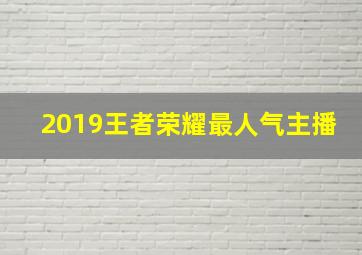 2019王者荣耀最人气主播