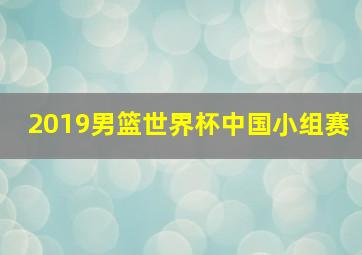 2019男篮世界杯中国小组赛