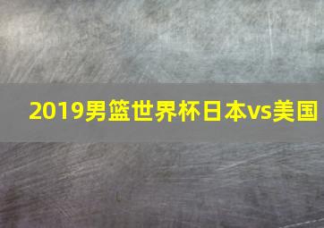 2019男篮世界杯日本vs美国