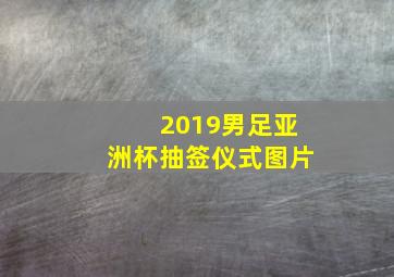 2019男足亚洲杯抽签仪式图片