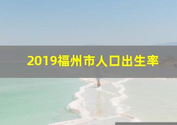 2019福州市人口出生率