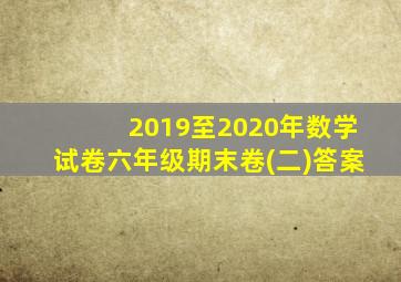 2019至2020年数学试卷六年级期末卷(二)答案