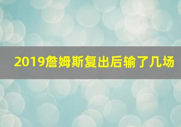 2019詹姆斯复出后输了几场