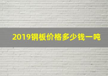 2019钢板价格多少钱一吨