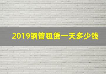 2019钢管租赁一天多少钱