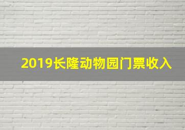 2019长隆动物园门票收入