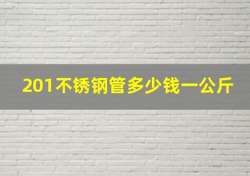 201不锈钢管多少钱一公斤