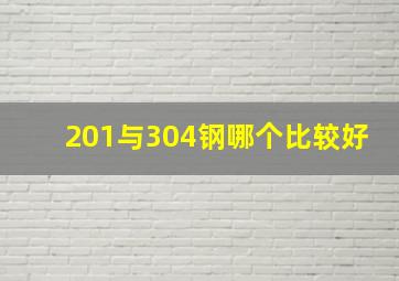 201与304钢哪个比较好