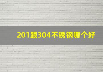 201跟304不锈钢哪个好