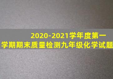 2020-2021学年度第一学期期末质量检测九年级化学试题