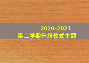 2020-2021第二学期升旗仪式主题