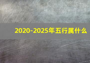 2020-2025年五行属什么