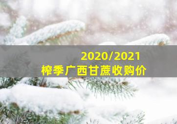 2020/2021榨季广西甘蔗收购价