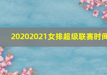 20202021女排超级联赛时间