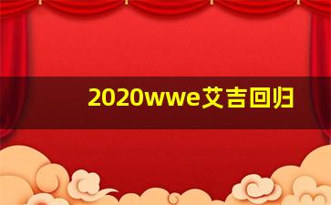 2020wwe艾吉回归